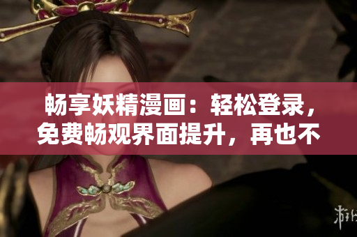 暢享妖精漫畫：輕松登錄，免費(fèi)暢觀界面提升，再也不彈窗