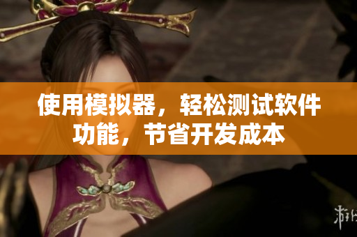 使用模擬器，輕松測試軟件功能，節省開發成本