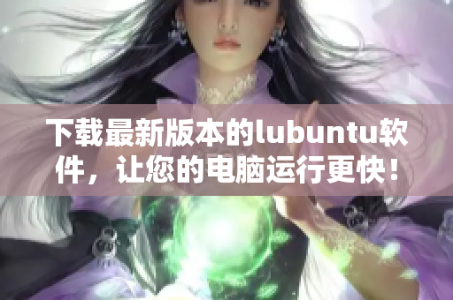 下載最新版本的lubuntu軟件，讓您的電腦運行更快！