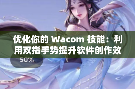 優化你的 Wacom 技能：利用雙指手勢提升軟件創作效率