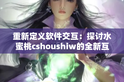 重新定義軟件交互：探討水蜜桃cshoushiw的全新互動體驗
