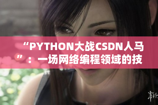 “PYTHON大戰CSDN人馬”：一場網絡編程領域的技術較量