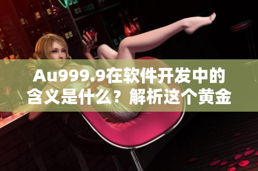 Au999.9在軟件開發中的含義是什么？解析這個黃金級別的標準
