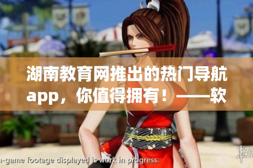 湖南教育網推出的熱門導航app，你值得擁有！——軟件新聞報道