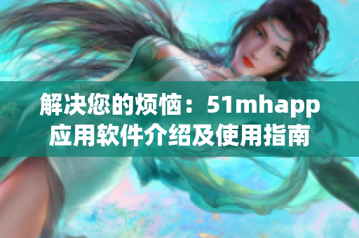 解決您的煩惱：51mhapp應用軟件介紹及使用指南