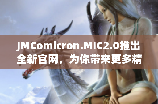 JMComicron.MIC2.0推出全新官網(wǎng)，為你帶來更多精彩漫畫資訊