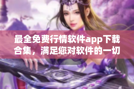 最全免費行情軟件app下載合集，滿足您對軟件的一切需求！