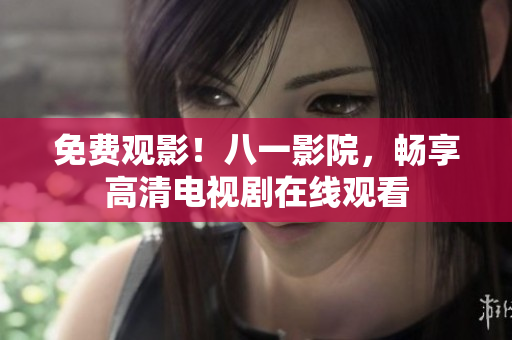 免費觀影!八一影院,暢享高清電視劇在線觀看 免費觀影!八一影院,暢享高清電視劇在線觀看