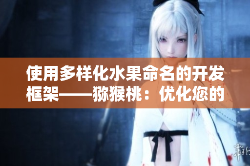 使用多樣化水果命名的開發框架——獼猴桃：優化您的軟件開發體驗