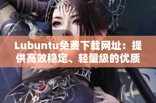 Lubuntu免費(fèi)下載網(wǎng)址:提供高效穩(wěn)定、輕量級(jí)的優(yōu)質(zhì)軟件 Lubuntu免費(fèi)下載網(wǎng)址:提供高效穩(wěn)定、輕量級(jí)的優(yōu)質(zhì)軟件