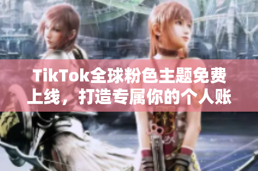 TikTok全球粉色主題免費上線,打造專屬你的個人賬號風格 TikTok全球粉色主題免費上線,打造專屬你的個人賬號風格
