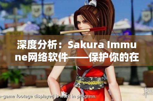 深度分析:Sakura Immune網絡軟件——保護你的在線安全 深度分析:Sakura Immune網絡軟件——保護你的在線安全
