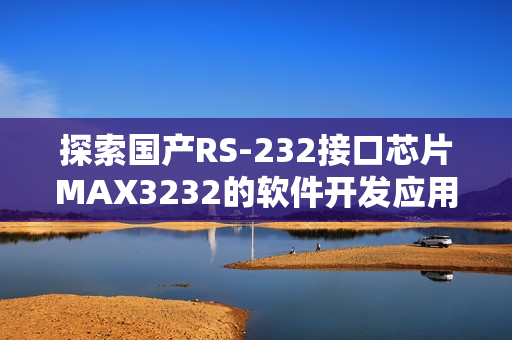 探索國產RS-232接口芯片MAX3232的軟件開發應用者路程 探索國產RS-232接口芯片MAX3232的軟件開發應用者路程