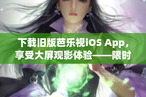 下載舊版芭樂視iOS App,享受大屏觀影體驗——限時回饋用戶! 下載舊版芭樂視iOS App,享受大屏觀影體驗——限時回饋用戶!