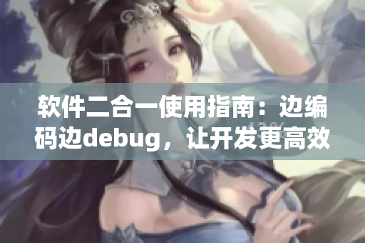 軟件二合一使用指南:邊編碼邊debug,讓開發更高效 軟件二合一使用指南:邊編碼邊debug,讓開發更高效