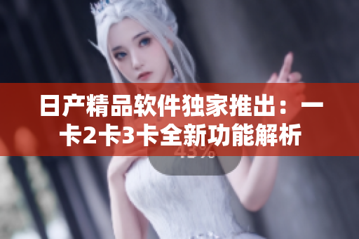 日產(chǎn)精品軟件獨(dú)家推出:一卡2卡3卡全新功能解析 日產(chǎn)精品軟件獨(dú)家推出:一卡2卡3卡全新功能解析