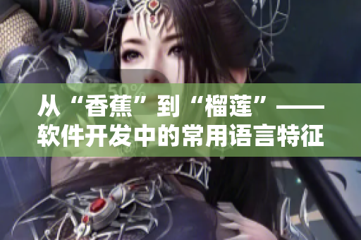 從“香蕉”到“榴蓮”——軟件開發(fā)中的常用語言特征分析與比較