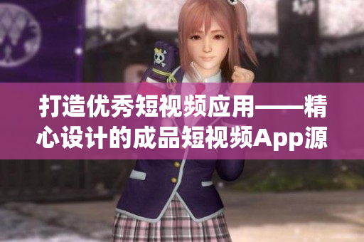 打造優秀短視頻應用——精心設計的成品短視頻App源碼