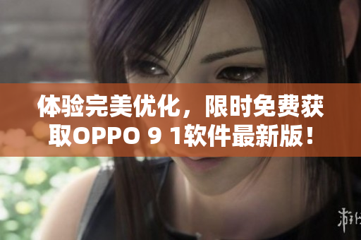 體驗完美優(yōu)化，限時免費(fèi)獲取OPPO 9 1軟件最新版！