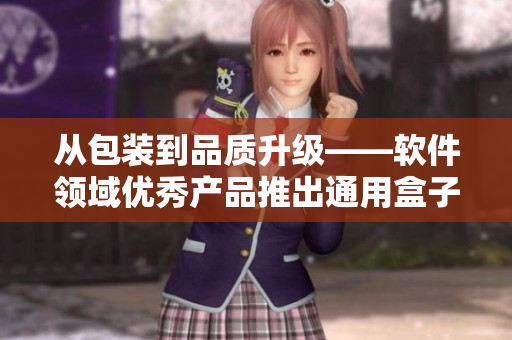 從包裝到品質升級——軟件領域優秀產品推出通用盒子