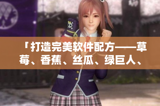 「打造完美軟件配方——草莓、香蕉、絲瓜、綠巨人、秋6齊上陣」