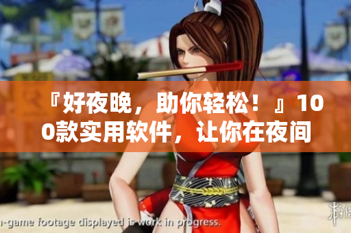 『好夜晚，助你輕松！』100款實用軟件，讓你在夜間舒適愉悅！