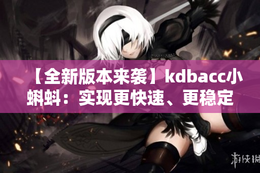 【全新版本來襲】kdbacc小蝌蚪：實現更快速、更穩定的數據分析！