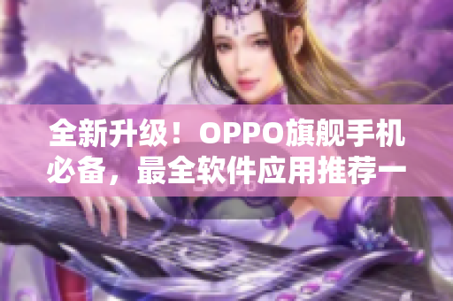 全新升級！OPPO旗艦手機必備，最全軟件應用推薦一網打盡！