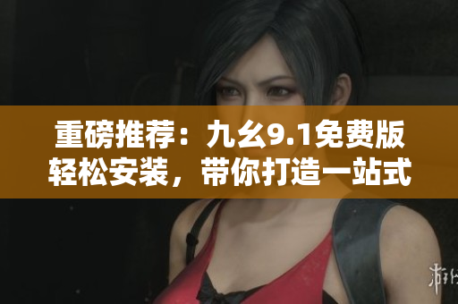 重磅推薦：九幺9.1免費(fèi)版輕松安裝，帶你打造一站式軟件開(kāi)發(fā)神器！