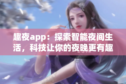 趣夜app：探索智能夜間生活，科技讓你的夜晚更有趣
