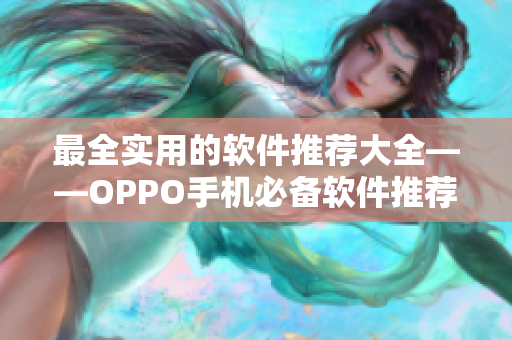 最全實用的軟件推薦大全——OPPO手機必備軟件推薦