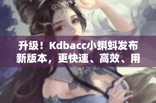 升級！Kdbacc小蝌蚪發布新版本，更快速、高效、用戶友好