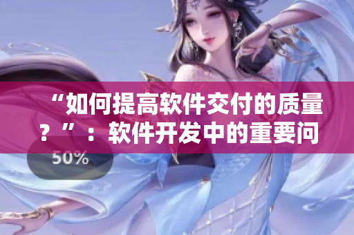 “如何提高軟件交付的質量？”：軟件開發中的重要問題