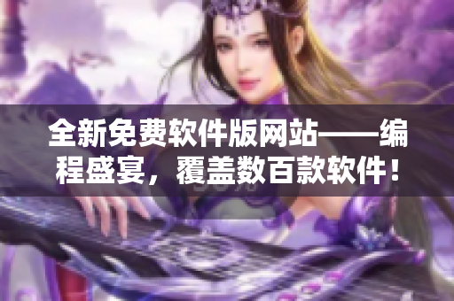 全新免費軟件版網站——編程盛宴，覆蓋數百款軟件！”