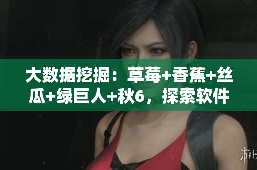 大數據挖掘：草莓+香蕉+絲瓜+綠巨人+秋6，探索軟件開發新趨勢