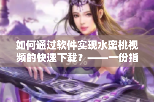 如何通過軟件實現水蜜桃視頻的快速下載？——一份指南