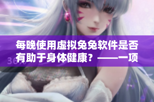 每晚使用虛擬兔兔軟件是否有助于身體健康？——一項研究的發現！