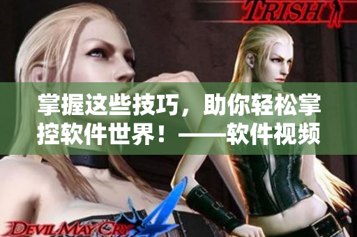 掌握這些技巧，助你輕松掌控軟件世界！——軟件視頻學習方法探究