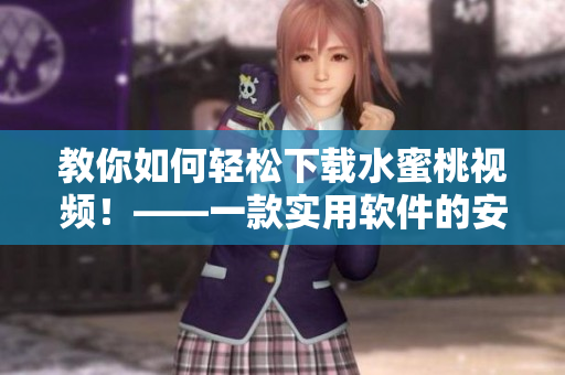 教你如何輕松下載水蜜桃視頻！——一款實(shí)用軟件的安裝和使用