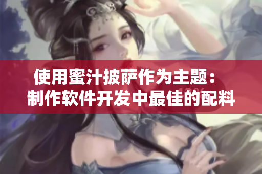 使用蜜汁披薩作為主題： 制作軟件開(kāi)發(fā)中最佳的配料組合