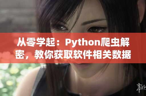從零學(xué)起：Python爬蟲解密，教你獲取軟件相關(guān)數(shù)據(jù)！
