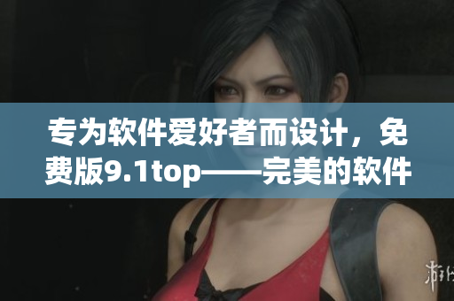 專為軟件愛好者而設(shè)計，免費版9.1top——完美的軟件優(yōu)化解決方案