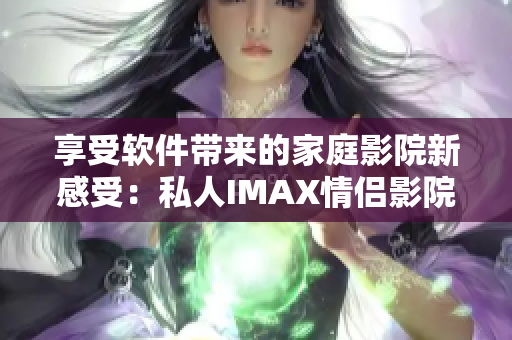享受軟件帶來的家庭影院新感受：私人IMAX情侶影院獨具匠心打造