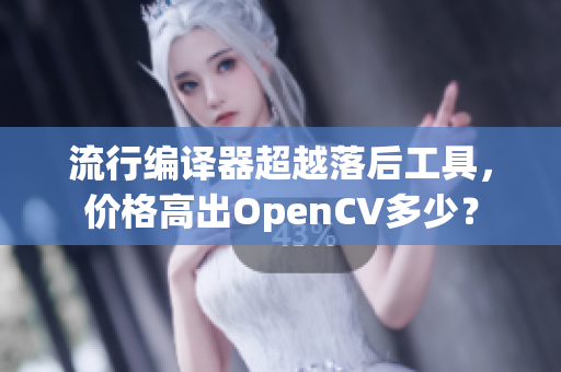 流行編譯器超越落后工具，價格高出OpenCV多少？