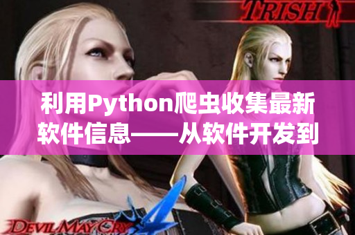 利用Python爬蟲收集最新軟件信息——從軟件開發到運營，輕松掌握行業趨勢