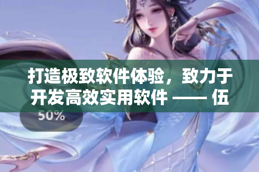 打造極致軟件體驗，致力于開發高效實用軟件 —— 伍伍軟件