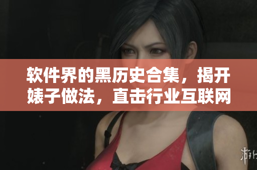 詳細(xì)閱讀:軟件界的黑歷史合集,揭開(kāi)婊子做法,直擊行業(yè)互聯(lián)網(wǎng)長(zhǎng)征萬(wàn)里 軟件界的黑歷史合集,揭開(kāi)婊子做法,直擊行業(yè)互聯(lián)網(wǎng)長(zhǎng)征萬(wàn)里