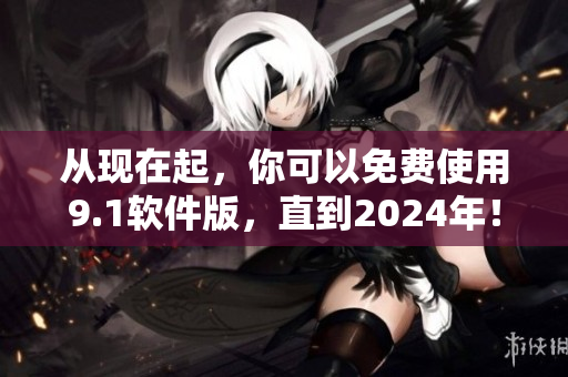 從現在起，你可以免費使用9.1軟件版，直到2024年！