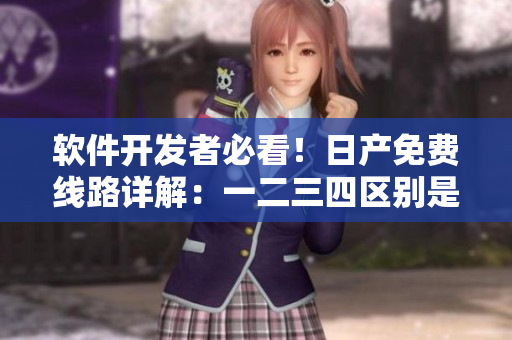 軟件開發者必看！日產免費線路詳解：一二三四區別是什么？