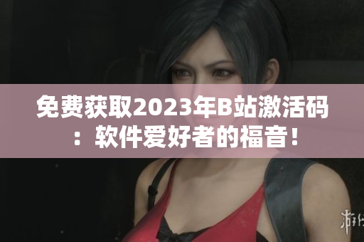 詳細(xì)閱讀:免費(fèi)獲取2023年B站激活碼:軟件愛(ài)好者的福音! 免費(fèi)獲取2023年B站激活碼:軟件愛(ài)好者的福音!